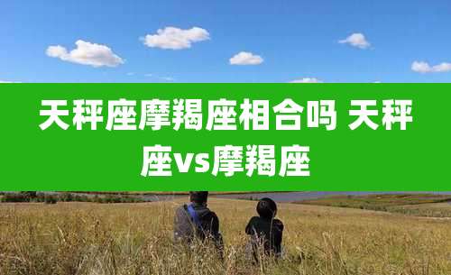 天秤座摩羯座相合吗 天秤座vs摩羯座
