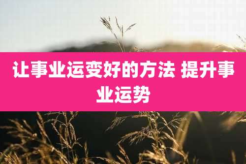 让事业运变好的方法 提升事业运势