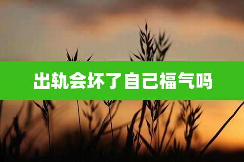 出轨会坏了自己福气吗