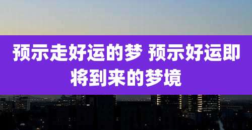 预示走好运的梦 预示好运即将到来的梦境