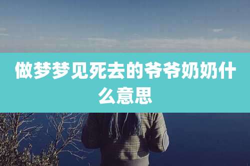 做梦梦见死去的爷爷奶奶什么意思