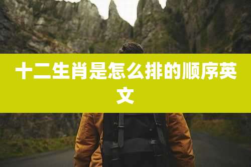 十二生肖是怎么排的顺序英文