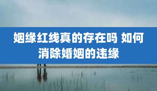 姻缘红线真的存在吗 如何消除婚姻的违缘