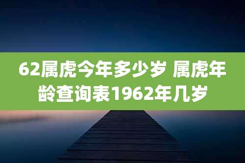 62属虎今年多少岁 属虎年龄查询表1962年几岁