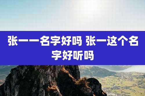 张一一名字好吗 张一这个名字好听吗