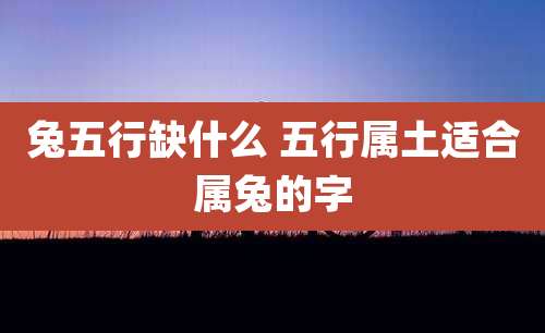 兔五行缺什么 五行属土适合属兔的字