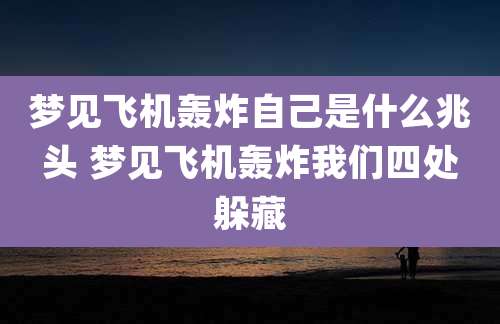 梦见飞机轰炸自己是什么兆头 梦见飞机轰炸我们四处躲藏
