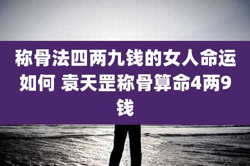 称骨法四两九钱的女人命运如何 袁天罡称骨算命4两9钱