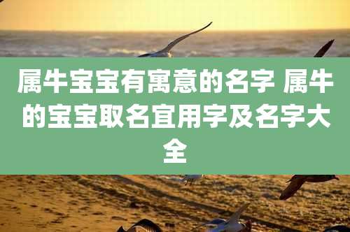 属牛宝宝有寓意的名字 属牛的宝宝取名宜用字及名字大全