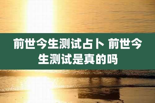 前世今生测试占卜 前世今生测试是真的吗