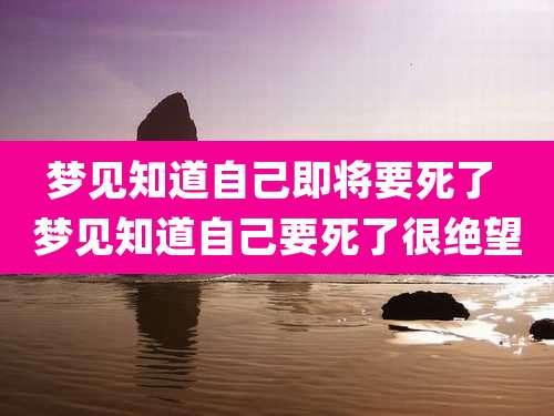 梦见知道自己即将要死了 梦见知道自己要死了很绝望