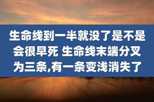 生命线到一半就没了是不是会很早死 生命线末端分叉为三条,有一条变浅消失了