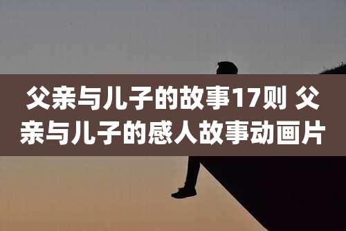 父亲与儿子的故事17则 父亲与儿子的感人故事动画片