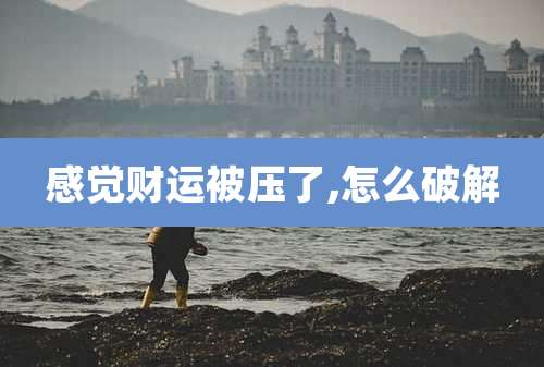 感觉财运被压了,怎么破解