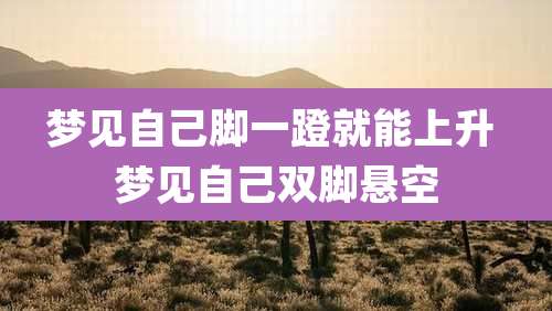 梦见自己脚一蹬就能上升 梦见自己双脚悬空