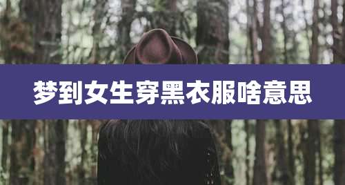 梦到女生穿黑衣服啥意思