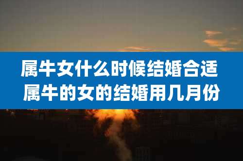 属牛女什么时候结婚合适 属牛的女的结婚用几月份