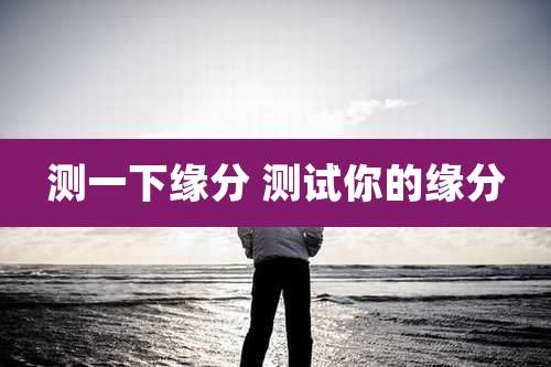测一下缘分 测试你的缘分