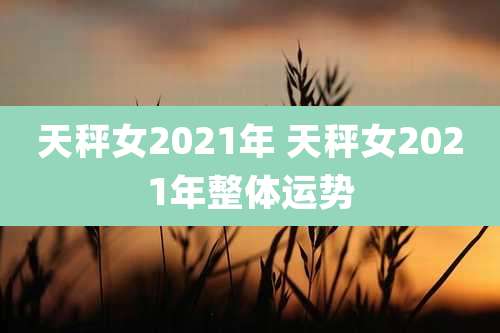 天秤女2021年 天秤女2021年整体运势