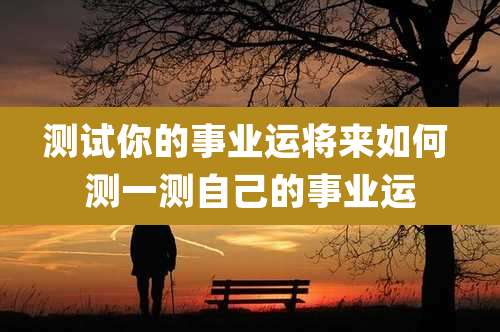 测试你的事业运将来如何 测一测自己的事业运