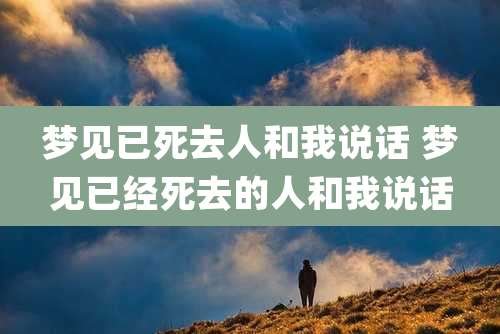 梦见已死去人和我说话 梦见已经死去的人和我说话