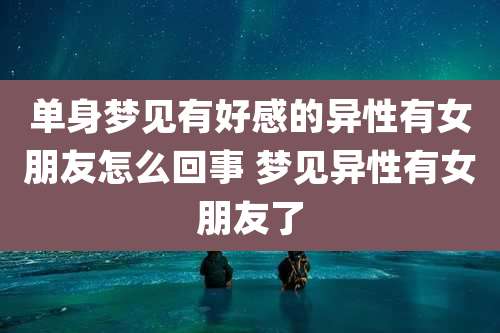 单身梦见有好感的异性有女朋友怎么回事 梦见异性有女朋友了