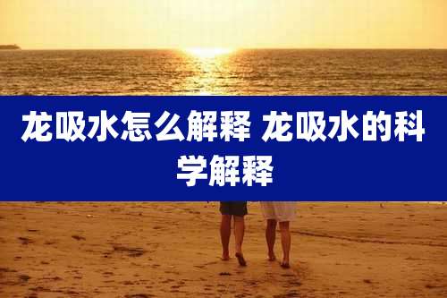龙吸水怎么解释 龙吸水的科学解释