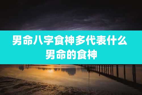 男命八字食神多代表什么 男命的食神