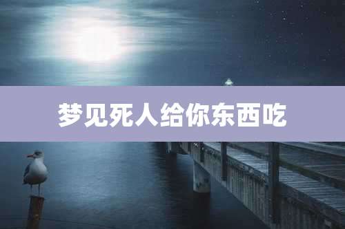 梦见死人给你东西吃