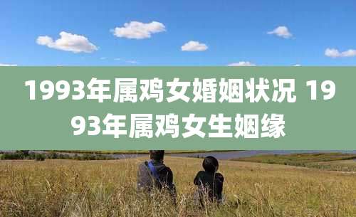 1993年属鸡女婚姻状况 1993年属鸡女生姻缘