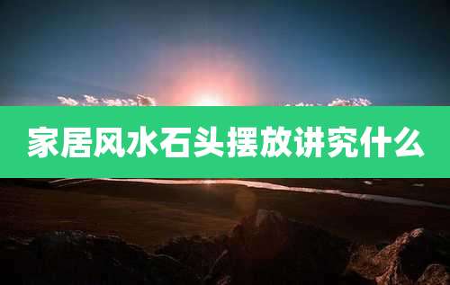 家居风水石头摆放讲究什么