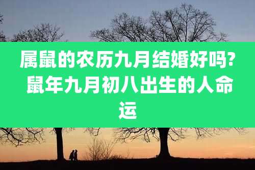 属鼠的农历九月结婚好吗? 鼠年九月初八出生的人命运
