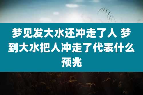 梦见发大水还冲走了人 梦到大水把人冲走了代表什么预兆