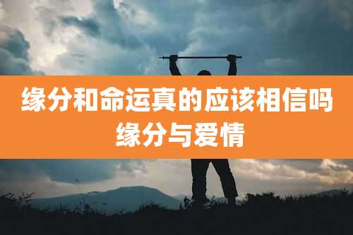 缘分和命运真的应该相信吗 缘分与爱情