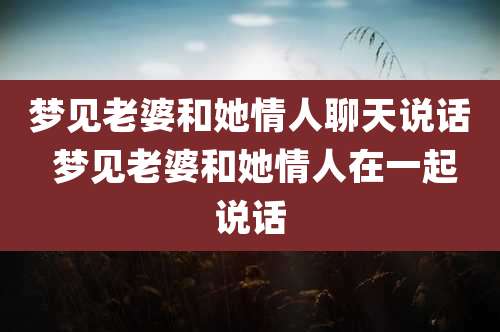 梦见老婆和她情人聊天说话 梦见老婆和她情人在一起说话
