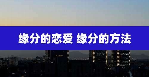 缘分的恋爱 缘分的方法