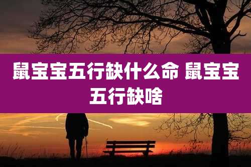 鼠宝宝五行缺什么命 鼠宝宝五行缺啥