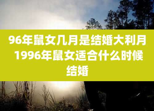 96年鼠女几月是结婚大利月 1996年鼠女适合什么时候结婚