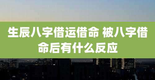 生辰八字借运借命 被八字借命后有什么反应