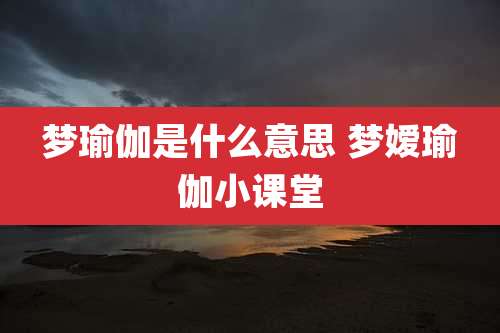 梦瑜伽是什么意思 梦嫒瑜伽小课堂