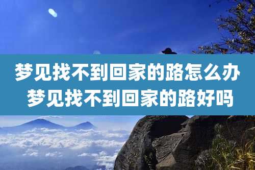 梦见找不到回家的路怎么办 梦见找不到回家的路好吗