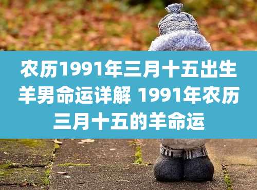 农历1991年三月十五出生羊男命运详解 1991年农历三月十五的羊命运