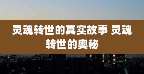 灵魂转世的真实故事 灵魂转世的奥秘