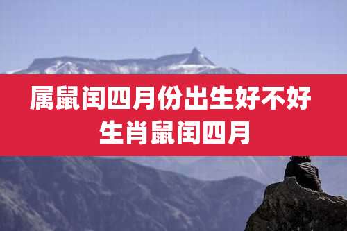 属鼠闰四月份出生好不好 生肖鼠闰四月