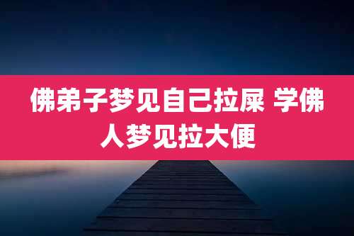 佛弟子梦见自己拉屎 学佛人梦见拉大便