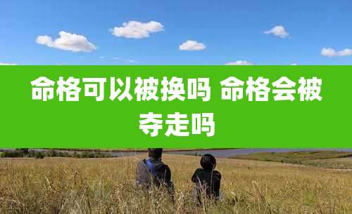 命格可以被换吗 命格会被夺走吗