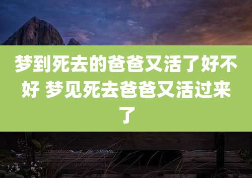 梦到死去的爸爸又活了好不好 梦见死去爸爸又活过来了