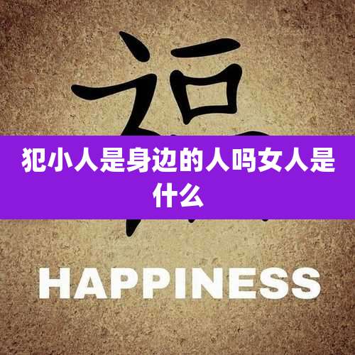 犯小人是身边的人吗女人是什么
