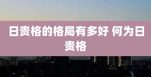 日贵格的格局有多好 何为日贵格