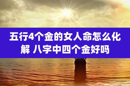 五行4个金的女人命怎么化解 八字中四个金好吗